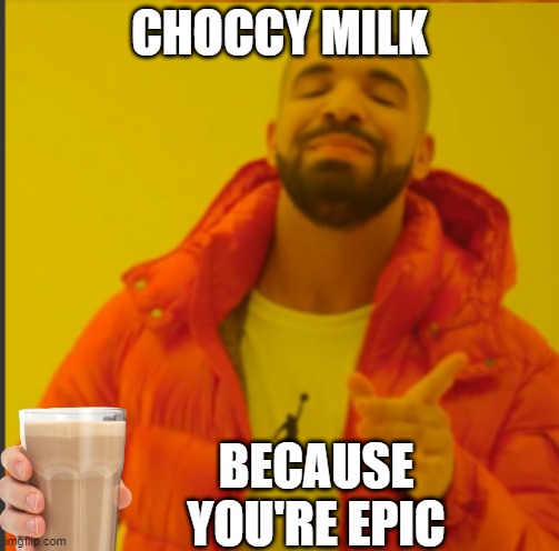 have it | CHOCCY MILK; BECAUSE YOU'RE EPIC | image tagged in fun | made w/ Imgflip meme maker