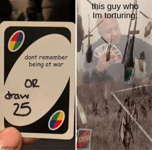 UNO Draw 25 Cards Meme | this guy who Im torturing:; dont remember being at war | image tagged in memes,uno draw 25 cards | made w/ Imgflip meme maker