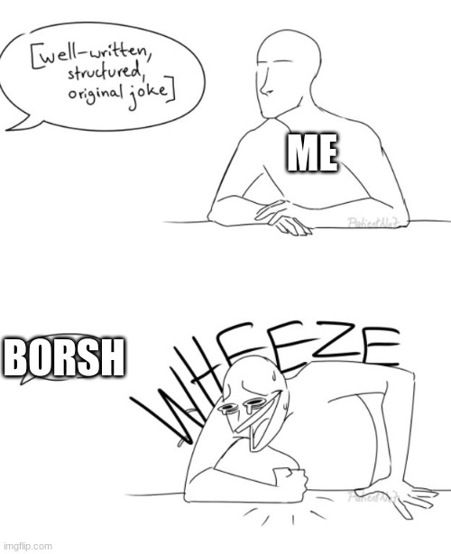 Wheeze | ME BORSH | image tagged in wheeze | made w/ Imgflip meme maker