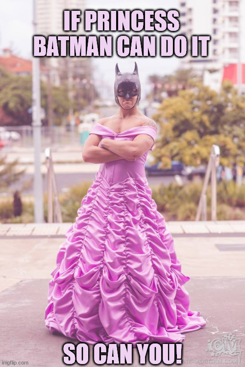 Princess Batmen | IF PRINCESS BATMAN CAN DO IT; SO CAN YOU! | image tagged in gender fluid | made w/ Imgflip meme maker
