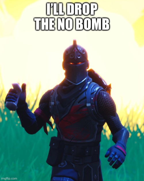 Fortnite - Black Knight | I’LL DROP THE NO BOMB | image tagged in fortnite - black knight | made w/ Imgflip meme maker