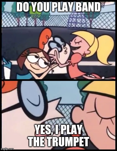 music | DO YOU PLAY BAND; YES, I PLAY THE TRUMPET | image tagged in memes,say it again dexter | made w/ Imgflip meme maker