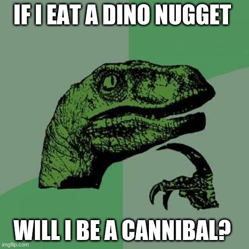 Philosoraptor | IF I EAT A DINO NUGGET; WILL I BE A CANNIBAL? | image tagged in memes,philosoraptor | made w/ Imgflip meme maker