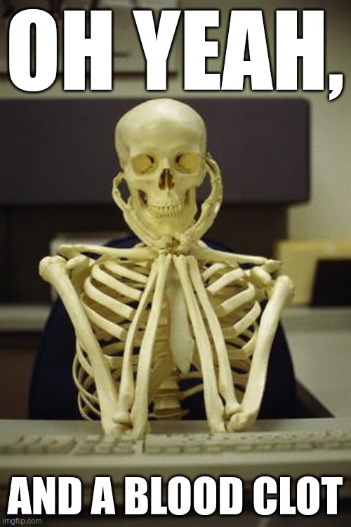 Waiting Skeleton | OH YEAH, AND A BLOOD CLOT | image tagged in waiting skeleton | made w/ Imgflip meme maker