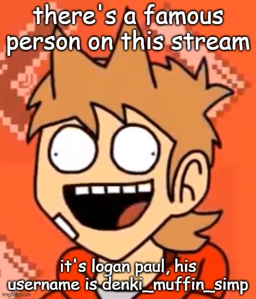 for realsies | there's a famous person on this stream; it's logan paul, his username is denki_muffin_simp | made w/ Imgflip meme maker