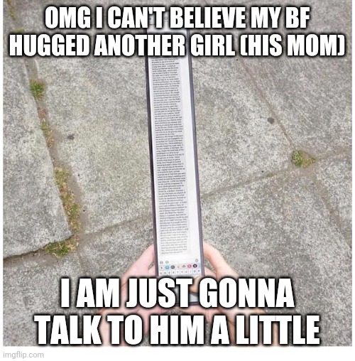 long phone | OMG I CAN'T BELIEVE MY BF HUGGED ANOTHER GIRL (HIS MOM); I AM JUST GONNA TALK TO HIM A LITTLE | image tagged in long phone | made w/ Imgflip meme maker