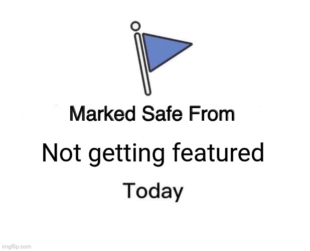 ... | Not getting featured | image tagged in memes,marked safe from,notifications | made w/ Imgflip meme maker