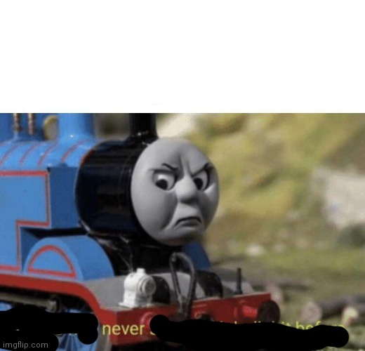 Thomas had never seen such bullshit before | image tagged in thomas had never seen such bullshit before | made w/ Imgflip meme maker