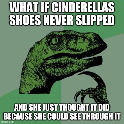 what if | WHAT IF CINDERELLAS SHOES NEVER SLIPPED; AND SHE JUST THOUGHT IT DID BECAUSE SHE COULD SEE THROUGH IT | image tagged in memes,philosoraptor,oh wow are you actually reading these tags,cinderella | made w/ Imgflip meme maker