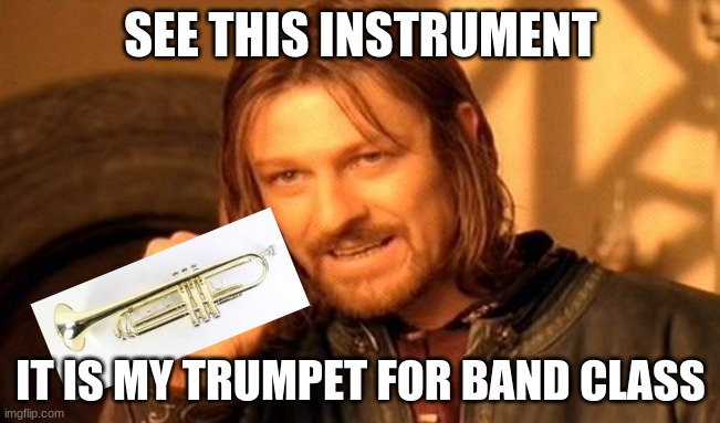trumpet | SEE THIS INSTRUMENT; IT IS MY TRUMPET FOR BAND CLASS | image tagged in memes,one does not simply | made w/ Imgflip meme maker