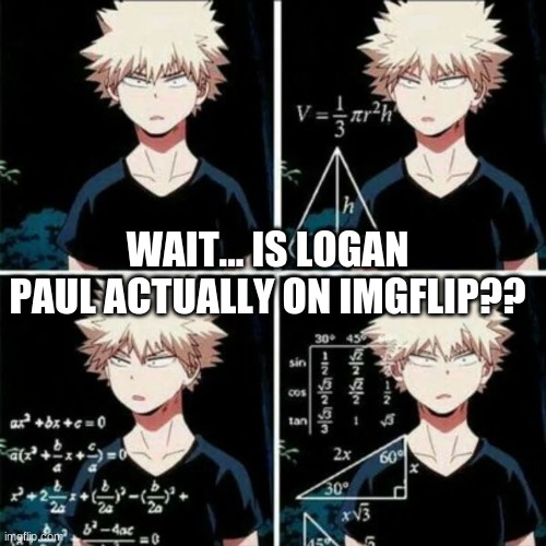 thinking bakugo | WAIT... IS LOGAN PAUL ACTUALLY ON IMGFLIP?? | image tagged in thinking bakugo | made w/ Imgflip meme maker