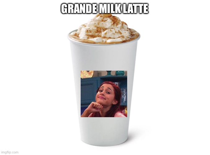 Grande milk latte | GRANDE MILK LATTE | image tagged in memes | made w/ Imgflip meme maker