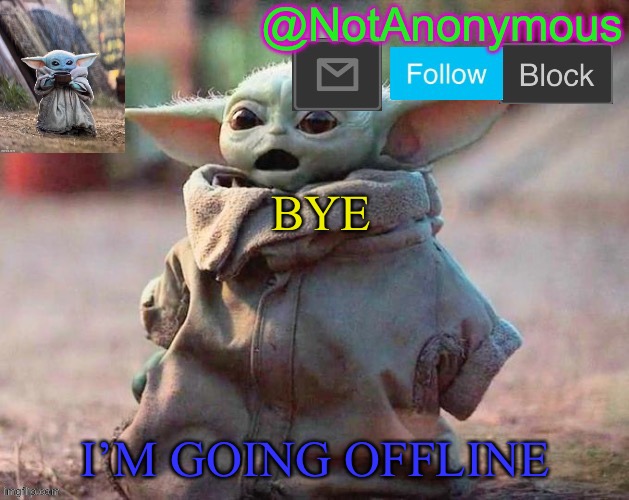 NotAnonymous1234567’s announcement template 5 | BYE; I’M GOING OFFLINE | image tagged in notanonymous1234567 s announcement template 5 | made w/ Imgflip meme maker
