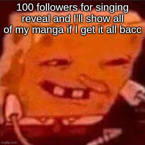 spunchbob | 100 followers for singing reveal and I'll show all of my manga if I get it all bacc | image tagged in horny spongebob | made w/ Imgflip meme maker