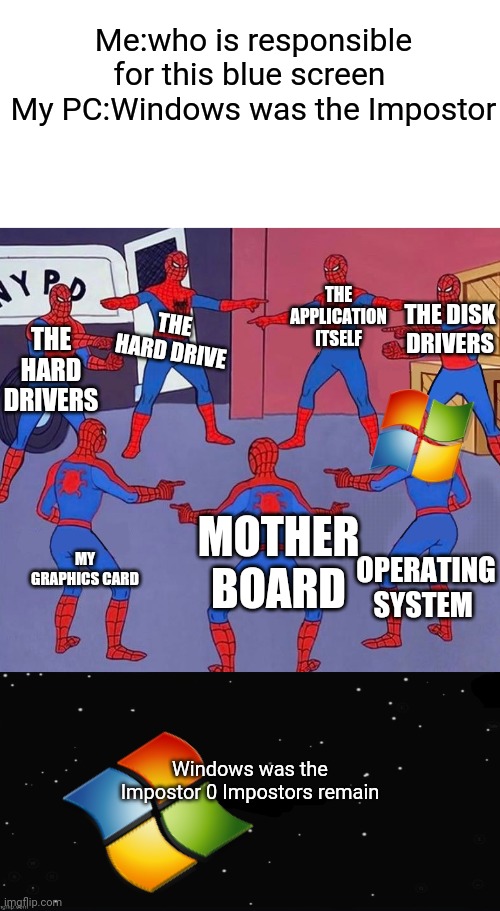 Windows was the Impostor | Me:who is responsible for this blue screen 
My PC:Windows was the Impostor; THE HARD DRIVE; THE APPLICATION ITSELF; THE DISK DRIVERS; THE HARD DRIVERS; MOTHER BOARD; OPERATING SYSTEM; MY GRAPHICS CARD; Windows was the Impostor 0 Impostors remain | image tagged in spiderman pointing at spiderman pointing at spiderman | made w/ Imgflip meme maker