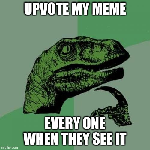 Philosoraptor | UPVOTE MY MEME; EVERY ONE WHEN THEY SEE IT | image tagged in memes,philosoraptor | made w/ Imgflip meme maker