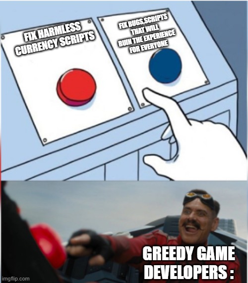 Robotnik Pressing Red Button | FIX BUGS,SCRIPTS THAT WILL RUIN THE EXPERIENCE FOR EVERYONE; FIX HARMLESS CURRENCY SCRIPTS; GREEDY GAME DEVELOPERS : | image tagged in robotnik pressing red button | made w/ Imgflip meme maker