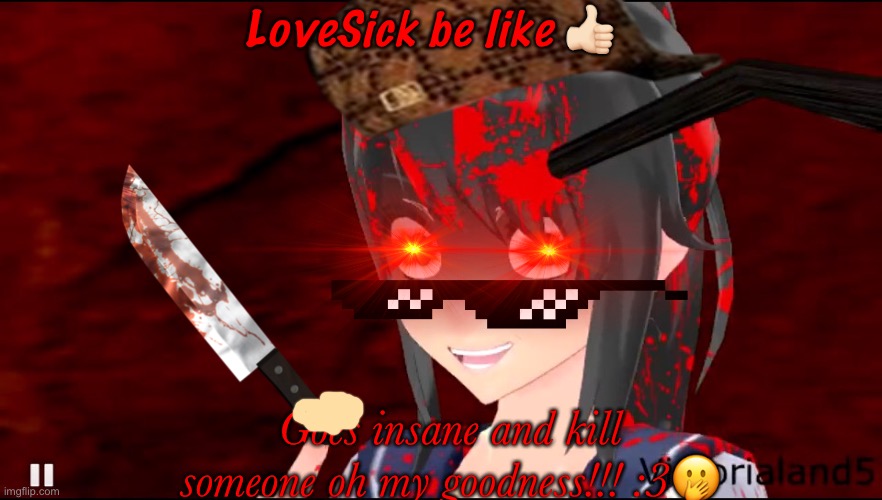 Yandere meme | LoveSick be like 👍🏻; Goes insane and kill someone oh my goodness!!! :3🤭 | image tagged in yandere chan | made w/ Imgflip meme maker
