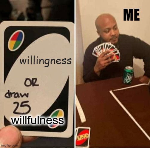 UNO Draw 25 Cards Meme | ME; willingness; willfulness | image tagged in memes,uno draw 25 cards | made w/ Imgflip meme maker