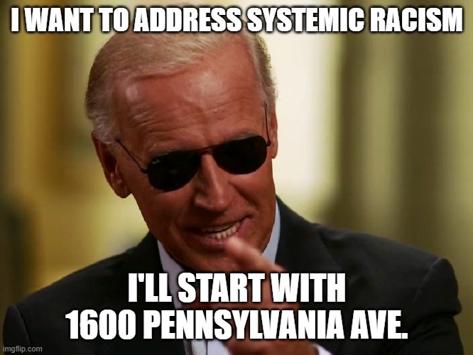 Cool Joe Biden | I WANT TO ADDRESS SYSTEMIC RACISM; I'LL START WITH 1600 PENNSYLVANIA AVE. | image tagged in cool joe biden | made w/ Imgflip meme maker