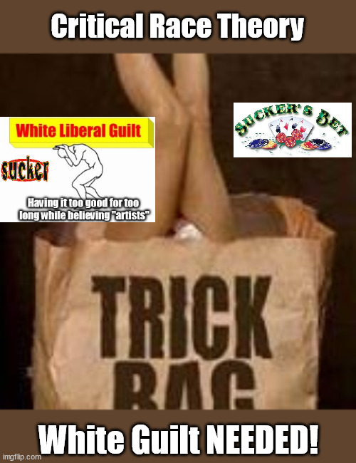 Critical Race Theory....A Trick Bag, for suckers only | Critical Race Theory; White Guilt NEEDED! | image tagged in critical race theory,marxism,liberalism,democrats,evil | made w/ Imgflip meme maker