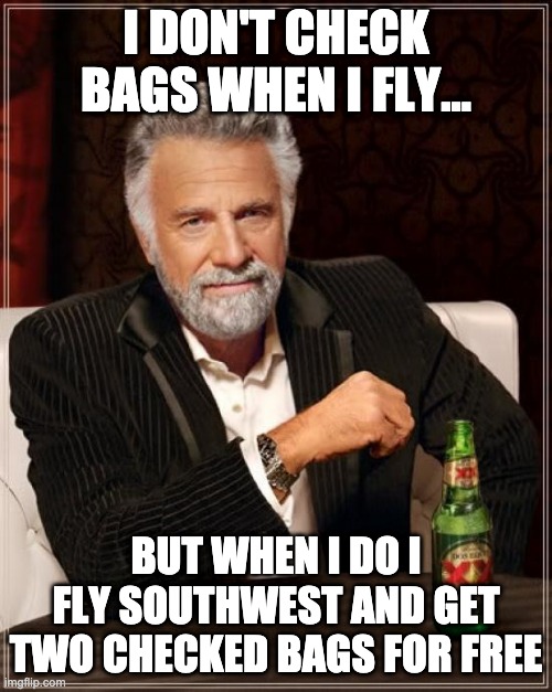 The Most Interesting Man In The World | I DON'T CHECK BAGS WHEN I FLY... BUT WHEN I DO I FLY SOUTHWEST AND GET TWO CHECKED BAGS FOR FREE | image tagged in memes,the most interesting man in the world,travel,luggage,airlines,airplane | made w/ Imgflip meme maker