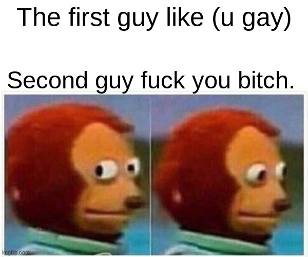 sheeesh | The first guy like (u gay); Second guy fuck you bitch. | image tagged in memes,monkey puppet | made w/ Imgflip meme maker