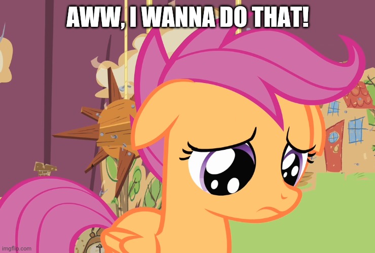 Aww, Scootaloo! (MLP) | AWW, I WANNA DO THAT! | image tagged in aww scootaloo mlp | made w/ Imgflip meme maker