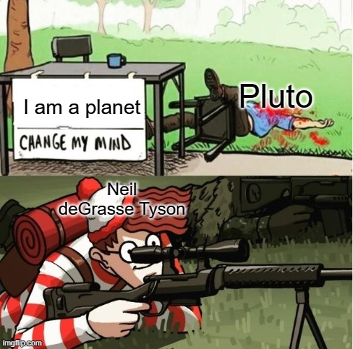 Pluto: I am a planet; 

Neil deGrasse Tyson: are you sure about that? | Pluto; I am a planet; Neil deGrasse Tyson | image tagged in waldo shoots the change my mind guy,fun,funny,neil degrasse tyson,pluto,sad but true | made w/ Imgflip meme maker
