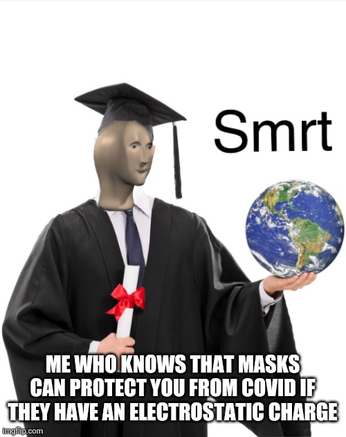 Meme man smart | ME WHO KNOWS THAT MASKS CAN PROTECT YOU FROM COVID IF THEY HAVE AN ELECTROSTATIC CHARGE | image tagged in meme man smart | made w/ Imgflip meme maker