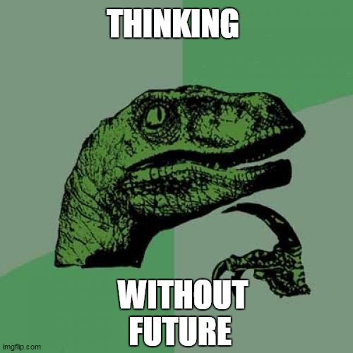 Philosoraptor Meme | THINKING; WITHOUT FUTURE | image tagged in memes,philosoraptor | made w/ Imgflip meme maker