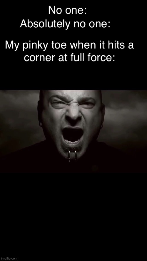 Disturbed- toe stubbing pain | image tagged in pain,toes,screaming,disturbed | made w/ Imgflip meme maker