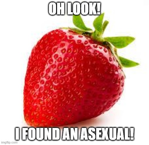 if this is offensive then you don't get the joke | OH LOOK! I FOUND AN ASEXUAL! | image tagged in strawberry | made w/ Imgflip meme maker