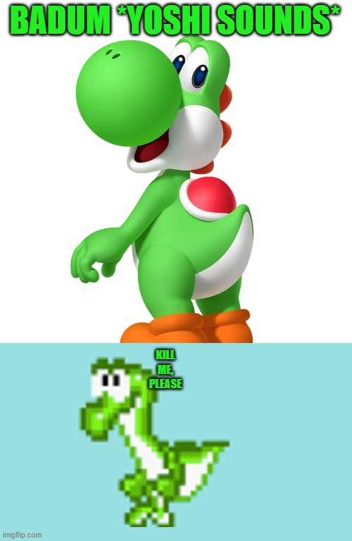 oh no | BADUM *YOSHI SOUNDS*; KILL ME, PLEASE | image tagged in yoshi,nintendo | made w/ Imgflip meme maker