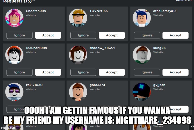 I just unfriended 38 friends soo.. | OOOH I AM GETTIN FAMOUS IF YOU WANNA BE MY FRIEND MY USERNAME IS: NIGHTMARE_234098 | image tagged in roblox,friend | made w/ Imgflip meme maker