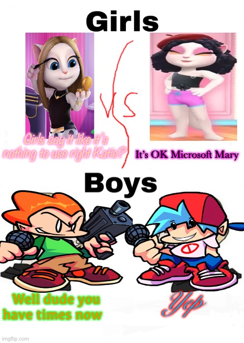 Girls VS Boys meme | Girls say it like it’s nothing to use right Katie? It’s OK Microsoft Mary; Yep; Well dude you have times now | image tagged in girls vs boys | made w/ Imgflip meme maker