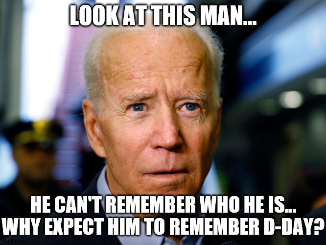 Biden Confused | LOOK AT THIS MAN... HE CAN'T REMEMBER WHO HE IS... WHY EXPECT HIM TO REMEMBER D-DAY? | image tagged in biden confused | made w/ Imgflip meme maker