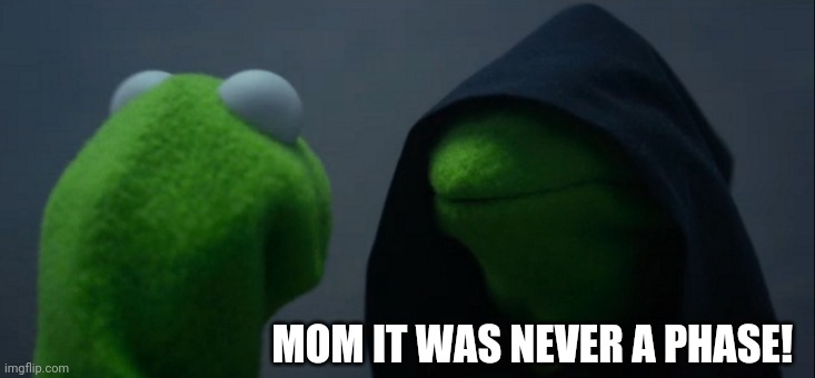 Being emo is like: | MOM IT WAS NEVER A PHASE! | image tagged in memes,evil kermit | made w/ Imgflip meme maker