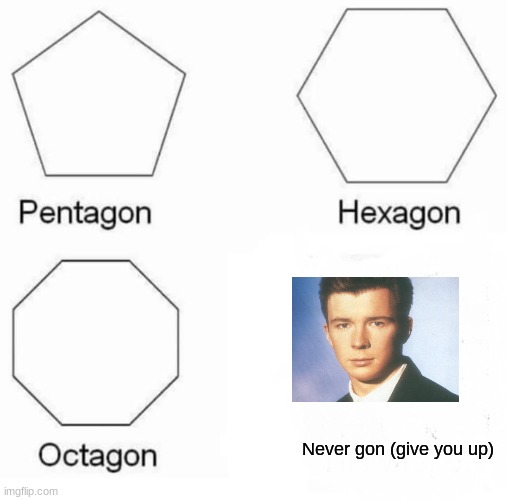 Pentagon Hexagon Octagon Meme | Never gon (give you up) | image tagged in memes,pentagon hexagon octagon | made w/ Imgflip meme maker