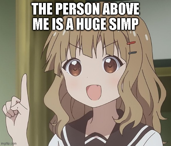 The person above me | THE PERSON ABOVE ME IS A HUGE SIMP | image tagged in the person above me | made w/ Imgflip meme maker