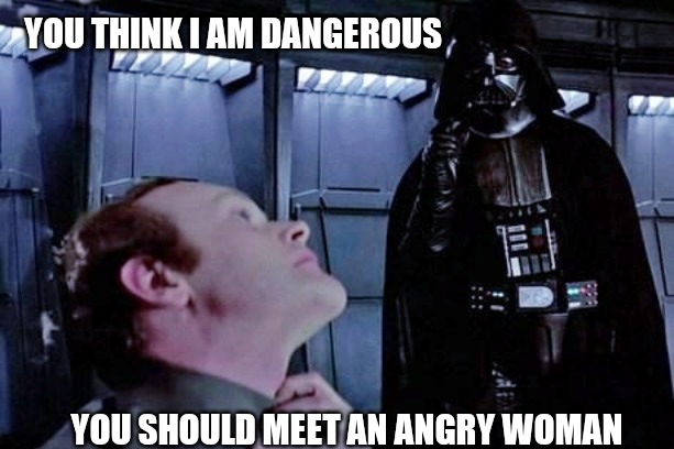Vader advice |  YOU THINK I AM DANGEROUS; YOU SHOULD MEET AN ANGRY WOMAN | image tagged in darth vader,darth vader force choke,vader,funny memes,funny meme | made w/ Imgflip meme maker