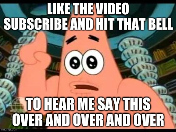 youtubers be like |  LIKE THE VIDEO SUBSCRIBE AND HIT THAT BELL; TO HEAR ME SAY THIS OVER AND OVER AND OVER | image tagged in memes,patrick says | made w/ Imgflip meme maker
