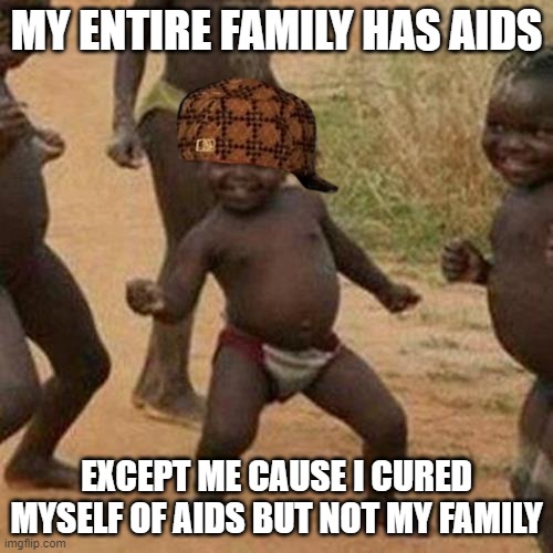 saveg | MY ENTIRE FAMILY HAS AIDS; EXCEPT ME CAUSE I CURED MYSELF OF AIDS BUT NOT MY FAMILY | image tagged in memes,third world success kid,meme,funny meme,aids | made w/ Imgflip meme maker