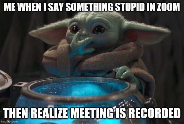 Recorded zoom meeting | ME WHEN I SAY SOMETHING STUPID IN ZOOM; THEN REALIZE MEETING IS RECORDED | image tagged in baby yoda eating eggs,oops,saying something stupid,zoom,zoom meeting | made w/ Imgflip meme maker