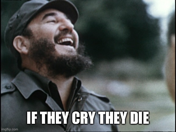 Laughing dictator | IF THEY CRY THEY DIE | image tagged in laughing dictator | made w/ Imgflip meme maker