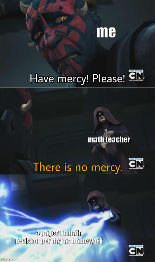 there is NO MERCY | me; math teacher; 4 pages of math revision per day as homework | image tagged in there is no mercy | made w/ Imgflip meme maker