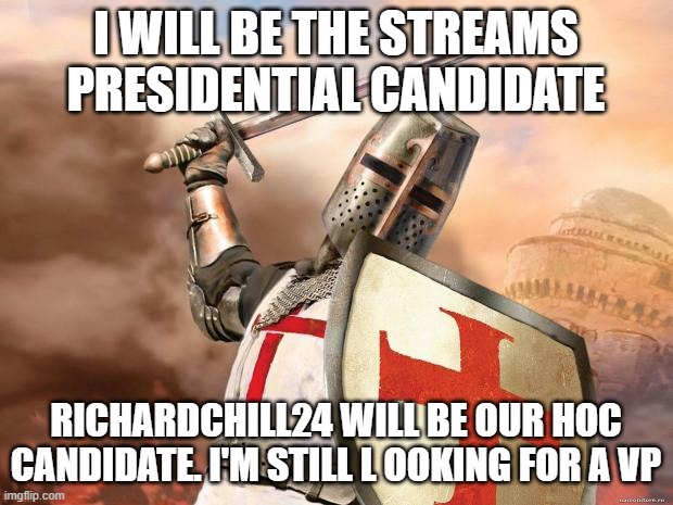 crusader | I WILL BE THE STREAMS PRESIDENTIAL CANDIDATE; RICHARDCHILL24 WILL BE OUR HOC CANDIDATE. I'M STILL L OOKING FOR A VP | image tagged in crusader | made w/ Imgflip meme maker