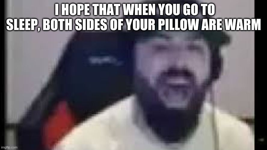 I HOPE THAT WHEN YOU GO TO SLEEP, BOTH SIDES OF YOUR PILLOW ARE WARM | image tagged in keemstar | made w/ Imgflip meme maker
