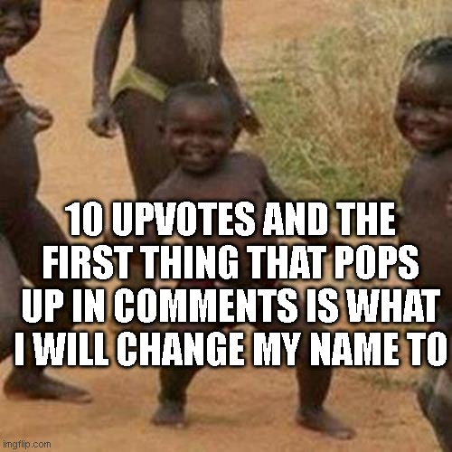 Third World Success Kid Meme | 10 UPVOTES AND THE FIRST THING THAT POPS UP IN COMMENTS IS WHAT I WILL CHANGE MY NAME TO | image tagged in memes,third world success kid | made w/ Imgflip meme maker