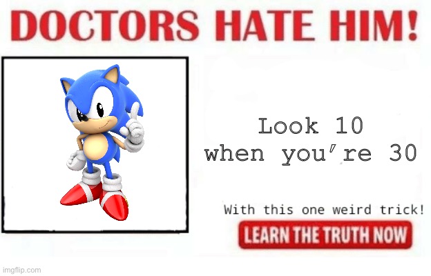 Doctors hate classic sonic | Look 10 when you’re 30 | image tagged in doctors hate him | made w/ Imgflip meme maker